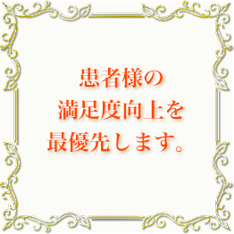 患者様の満足度向上を最優先します。