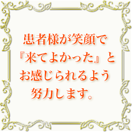 患者様が笑顔で『来てよかった』と感じられるよう努力します。